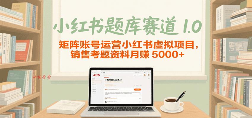 小红书题库赛道1.0，矩阵账号运营小红书虚拟项目，销售行业资格证考题资料月赚5000+