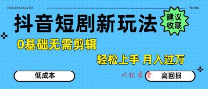 抖音短剧拉新新玩法，0基础无需剪辑，简单上手，轻松月入过W