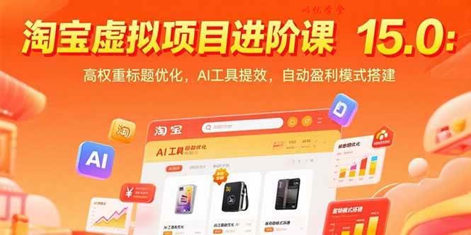 （15424期）淘宝虚拟项目进阶课15.0：高权重标题优化，AI工具提效，自动盈利模式搭建