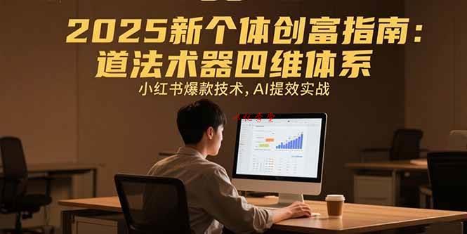 （15477期）2025新个体创富指南：道法术器四维体系，小红书爆款技术，AI提效实战