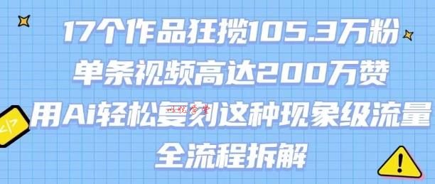 17个作品狂揽105.3W粉，单条视频高达200W赞，用Ai轻松复刻这种现象级流量!(全流程拆解)