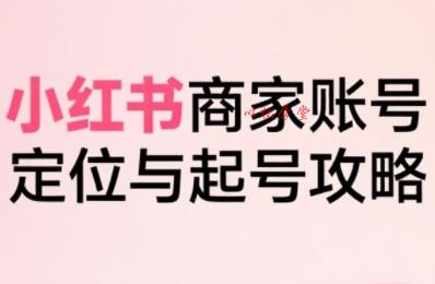 小红书电商全链路实战从定位到爆单，系统拆解小红书商家起号全流程
