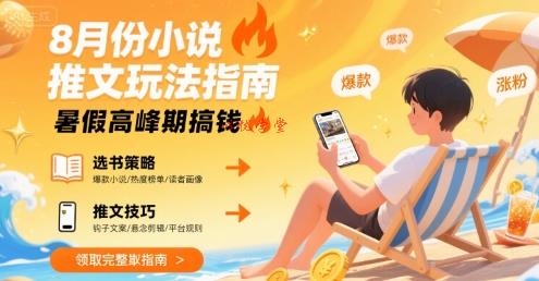 8月份小说推文玩法指南，暑假高峰期搞钱