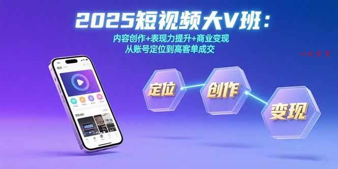 （15598期）2025短视频大V班：内容创作+表现力提升+商业变现  从账号定位到高客单成交