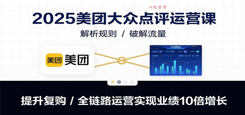 2025美团大众点评运营课：解析规则/破解流量/提升复购/全链路运营实现业绩10倍增长