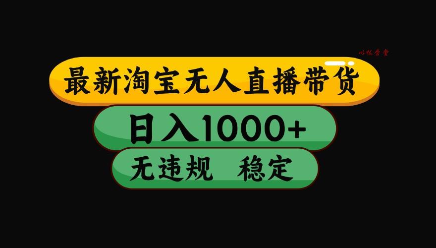 淘宝无人直播带货【最新】，日入1000+，独家技术，无违规无封号，操作简单，长期稳定