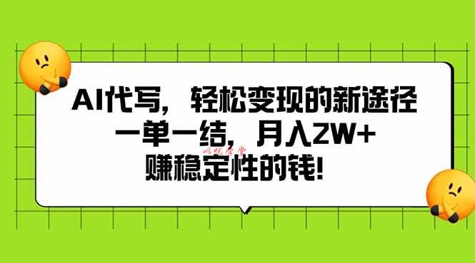（15616期）AI代写，轻松变现的新途径,一单一结，月入2W+，赚稳定性的钱