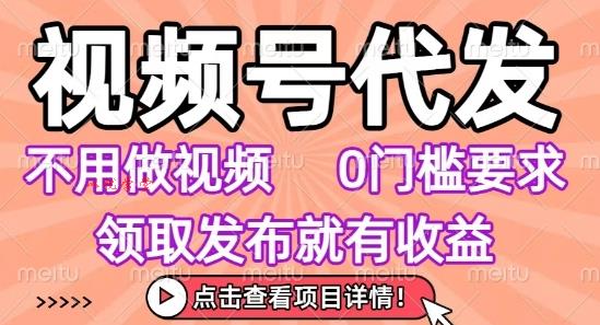 视频号代发，不用剪辑不用做视频，0门槛要求，领取发布就有收益，任务没有无上限，小白轻松上手【揭秘】