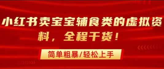 小红书卖宝宝辅食类的虚拟资料，从引流到私域变现，全程干货，简单粗暴，轻松上手