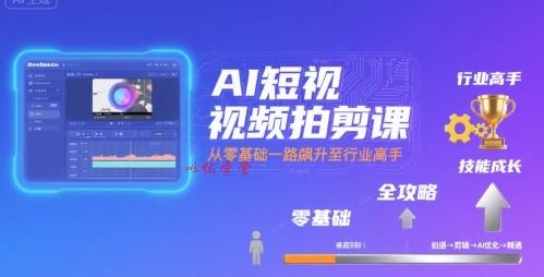 AI短视频拍剪课，全攻略到精通，带你从零基础一路飙升至行业高手
