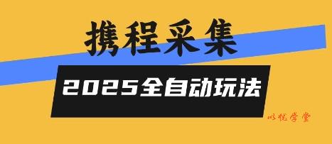 2025携程信息采集全自动玩法，高单价，零人工，全天开干【揭秘】