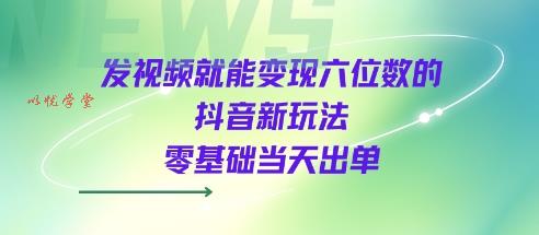 发视频就能变现六位数的抖音新玩法，0基础当天出单
