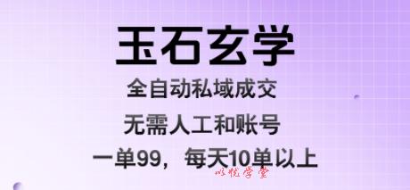 玉石玄学全自动私域成交，一单99每天十单以上，无需人工和矩阵账号，蓝海项目直接干【揭秘】