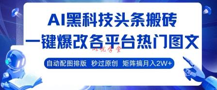 AI黑科技头条搬砖，一键爆改各平台热门图文 自动配图排版，秒过原创，矩阵搞月入2W+【揭秘】