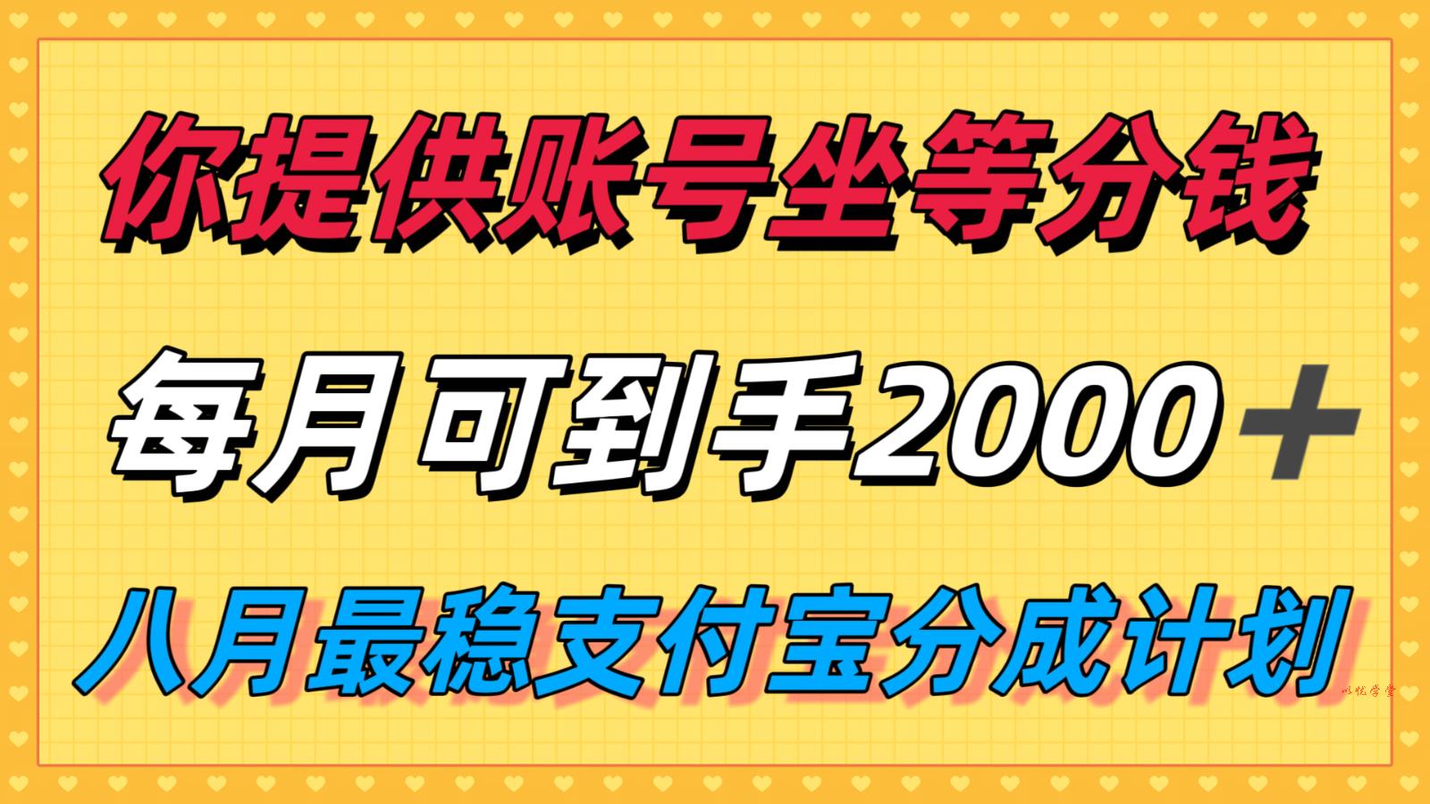 你提供账号我们发视频，每月到手2k＋，八月最稳支付宝分成计划玩法来袭！