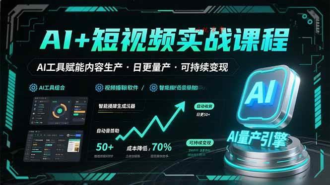 （15681期）AI+短视频实战课程：AI工具赋能内容生产，实现日更量产可持续变现