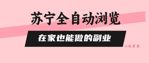 苏宁全自动浏览，在家也能做的副业，无需人工，0风控，单机日入5张+，直接矩阵开干【揭秘】