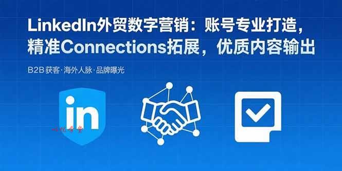 （15773期）LinkedIn外贸数字营销：账号专业打造，精准Connections拓展，优质内容输出