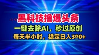 黑科技撸爆头条，一键去除AI，秒过原创，每天半小时，稳定日入3张+【揭秘】
