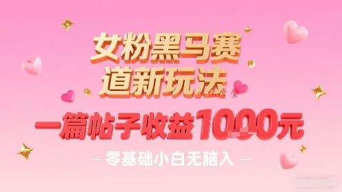 女粉黑马赛道新玩法，一篇帖子收益1k，零基础小白无脑入非常适合