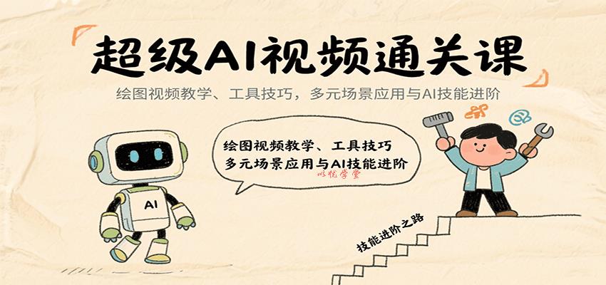 超级AI视频通关课：绘图视频教学、工具技巧，多元场景应用与AI技能进阶