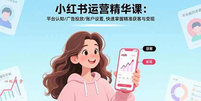（15795期）小红书运营精华课：平台认知/广告投放/账户设置,快速掌握精准获客与变现