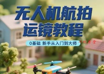 无人机航拍运镜教程，0基础新手从入门到大师