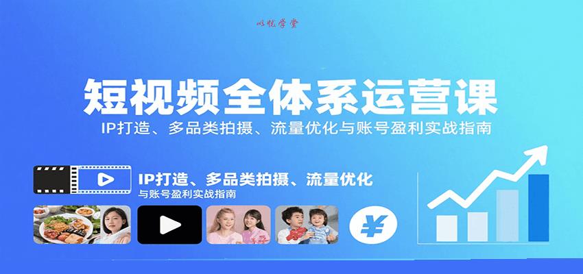 短视频全体系运营课：IP打造、多品类拍摄、流量优化与账号盈利实战指南