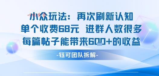 小众玩法再次刷新认知单个收费68米进群人数很多每篇帖子能带来6张的收益
