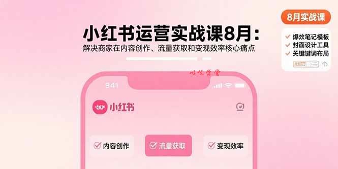 （15822期）小红书运营实战课8月：解决商家在内容创作、流量获取和变现效率核心痛点