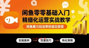 闲鱼零基础入门精细化运营实战教学，闲鱼暴力玩法带你成功变现