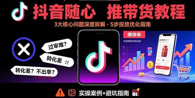 （15870期）抖音随心推带货教程：拆解过审难/转化差/不出单 等常见问题 实现高效带货