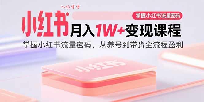 （15885期）小红书月入1W+变现课程：掌握小红书流量密码，从养号到带货全流程盈利
