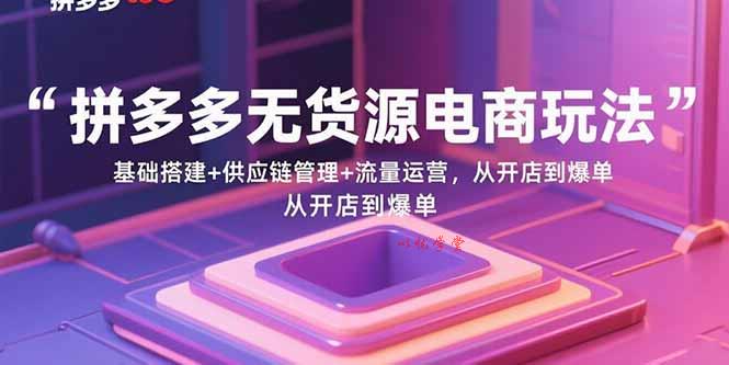 （15886期）拼多多无货源电商玩法：基础搭建+供应链管理+流量运营，从开店到爆单