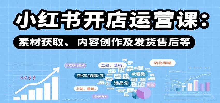 小红书开店运营课：选品、上架、营销、素材获取、内容创作及发货售后等