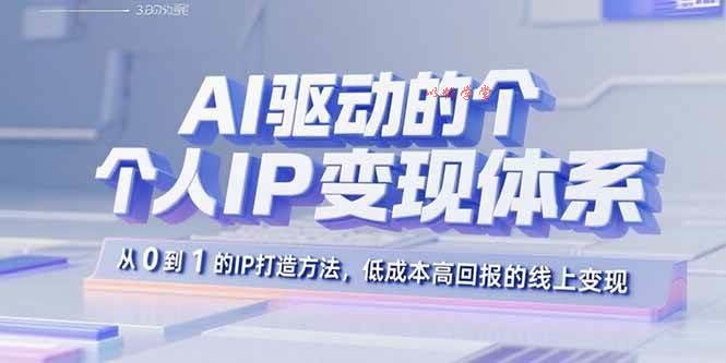 （15895期）AI驱动的个人IP变现体系：从0到1的IP打造方法，低成本高回报的线上变现