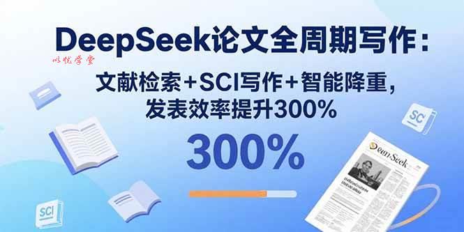 （15919期）DeepSeek论文全周期写作：文献检索+SCI写作+智能降重，发表效率提升300%