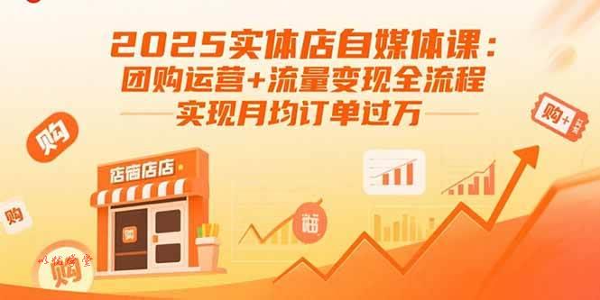 （15921期）2025实体店自媒体课：团购运营+流量变现全流程，实现月均订单过万