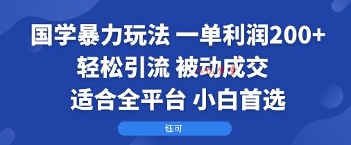 国学暴力玩法：一单利润2张+轻松引流 被动成交  适合全平台   小白首选