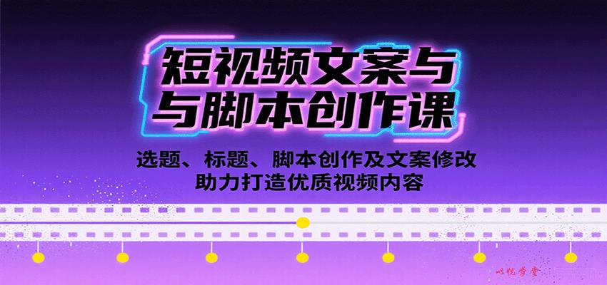 短视频文案与脚本创作课：选题、标题、脚本创作及文案修改等助力打造优质视频内容