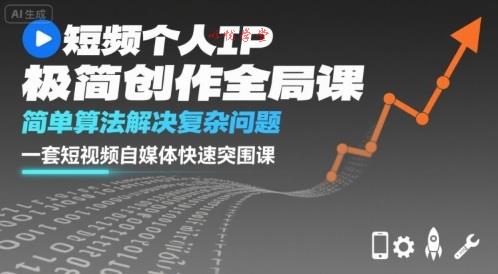 短视频个人IP极简创作全局课，简单算法解决复杂问题，一套短视频自媒体快速突围课