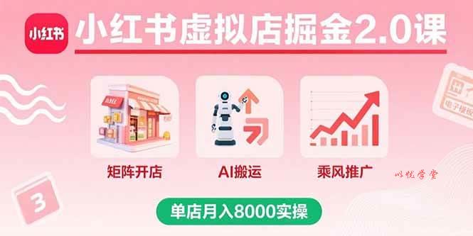 （15929期）小红书虚拟店掘金2.0课，矩阵开店+AI搬运+乘风推广，单店月入8000实操