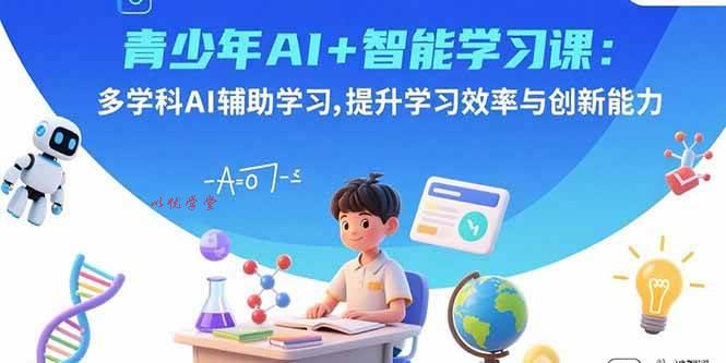 （15931期）青少年AI+智能学习课：多学科AI辅助学习，提升学习效率与创新能力