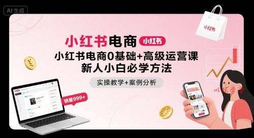 小红书电商0基础+高级运营课，新人小白必学方法，实操教学+案例分析
