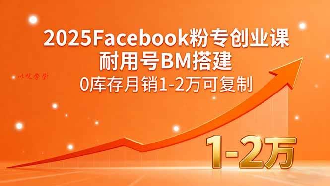 （15964期）2025Facebook粉专创业课，耐用号BM搭建，0库存月销1-2万可复制
