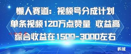 懒人赛道：视频号分成计划单条视频120W点赞量 收益高综合收益在1.5K左右