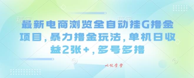 最新电商浏览全自动挂G撸金项目，暴力撸金玩法，单机日收益2张+，多号多撸【揭秘】