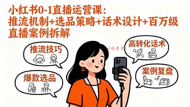（16002期）小红书0-1直播运营课：推流机制+选品策略+话术设计+百万级直播案例拆解