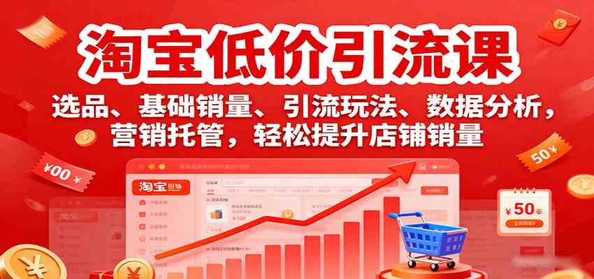 淘宝低价引流课，选品、基础销量、引流玩法、数据分析，营销托管，轻松提升店铺销量