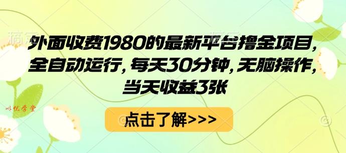 外面收费1980的最新平台撸金项目，全自动运行，每天30分钟，无脑操作，当天收益3张【揭秘】